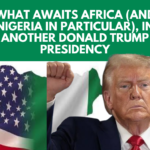 WHAT AWAITS AFRICA ( AND NIGERIA IN PARTICULAR ), IN ANOTHER DONALD TRUMP PRESIDENCY.